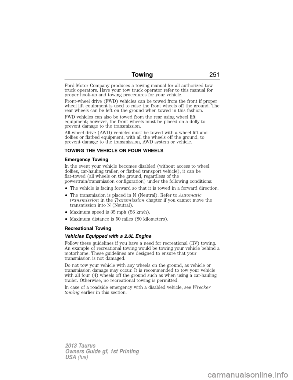 FORD TAURUS 2013 6.G Owners Manual Ford Motor Company produces a towing manual for all authorized tow
truck operators. Have your tow truck operator refer to this manual for
proper hook-up and towing procedures for your vehicle.
Front-w