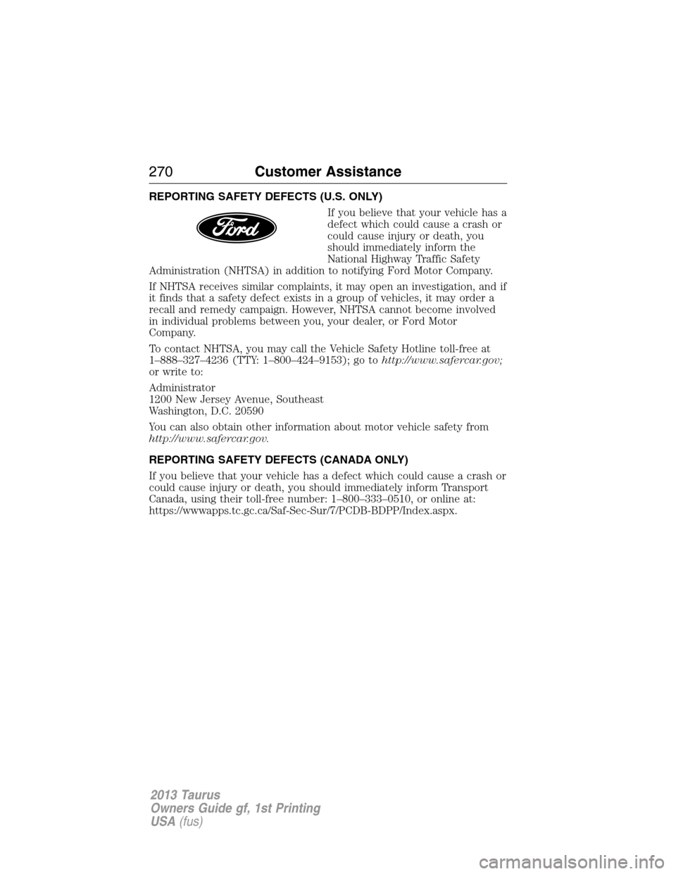 FORD TAURUS 2013 6.G Owners Manual REPORTING SAFETY DEFECTS (U.S. ONLY)
If you believe that your vehicle has a
defect which could cause a crash or
could cause injury or death, you
should immediately inform the
National Highway Traffic 