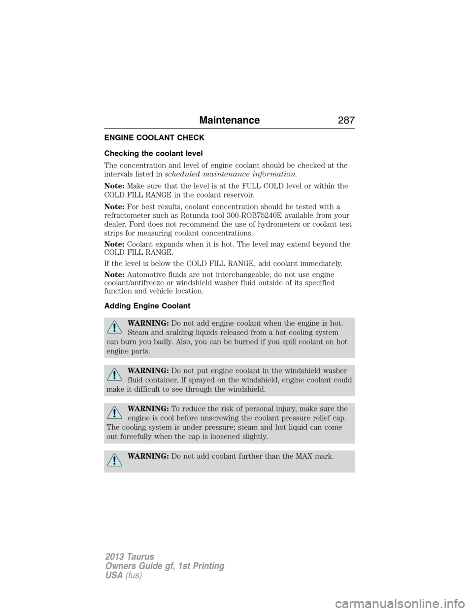 FORD TAURUS 2013 6.G Owners Manual ENGINE COOLANT CHECK
Checking the coolant level
The concentration and level of engine coolant should be checked at the
intervals listed inscheduled maintenance information.
Note:Make sure that the lev