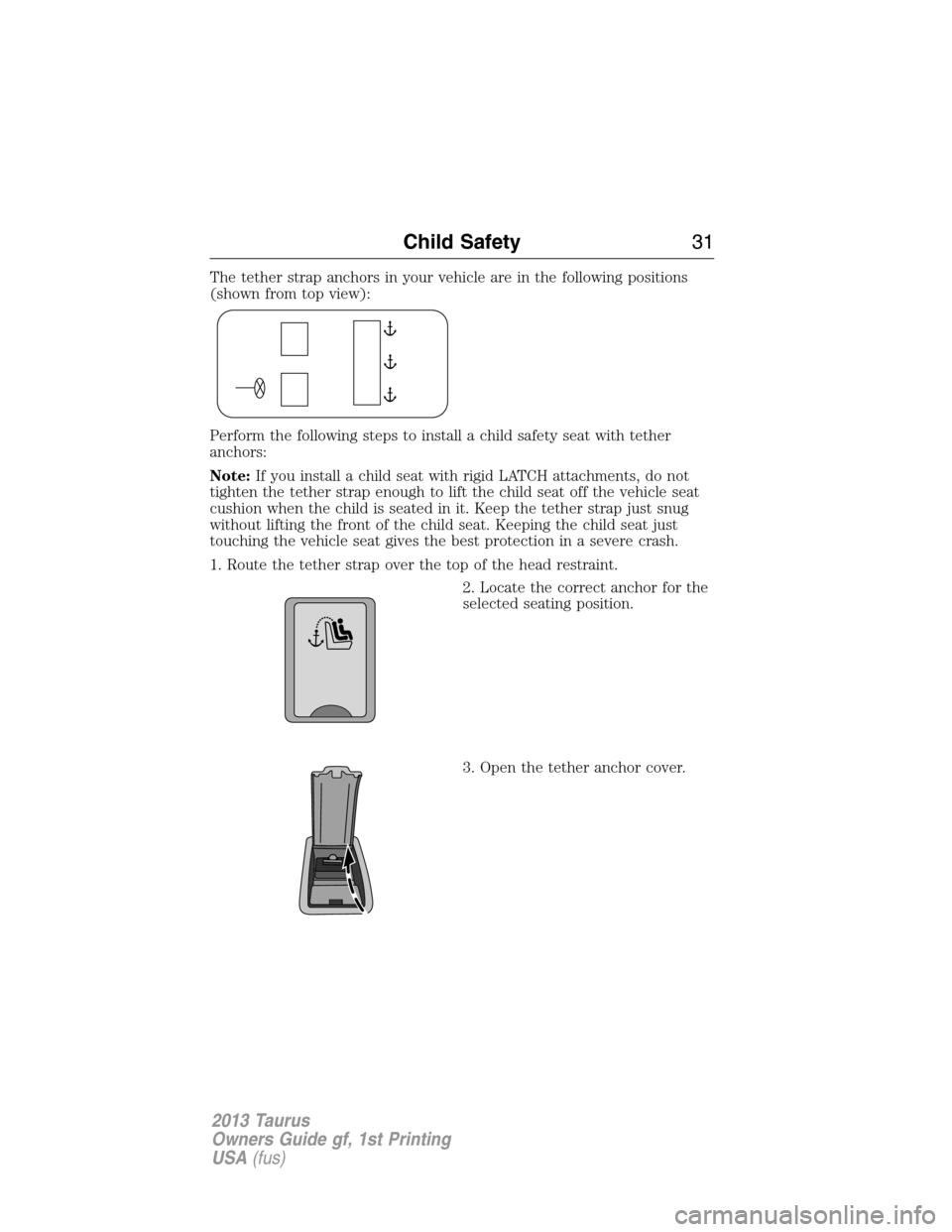 FORD TAURUS 2013 6.G Owners Guide The tether strap anchors in your vehicle are in the following positions
(shown from top view):
Perform the following steps to install a child safety seat with tether
anchors:
Note:If you install a chi