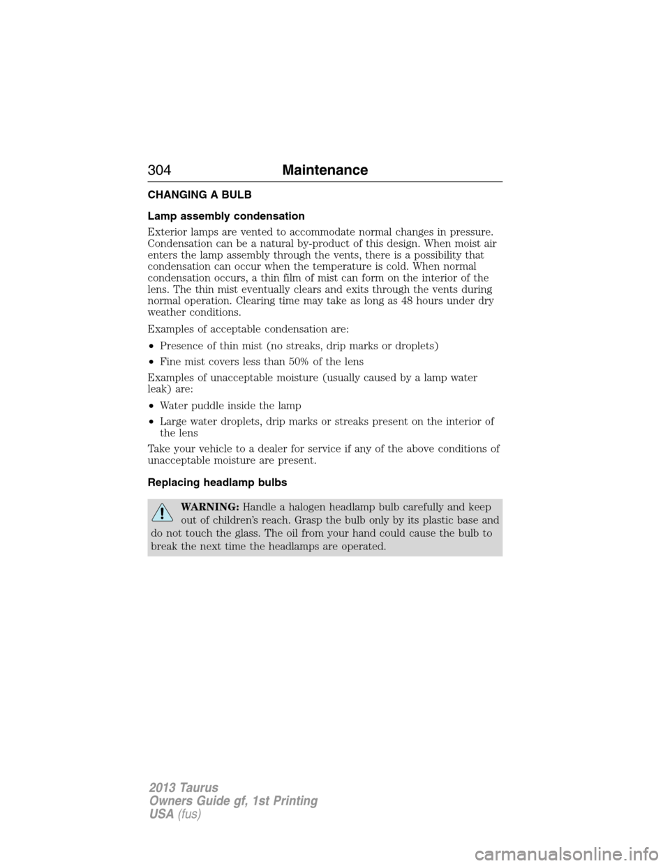 FORD TAURUS 2013 6.G Owners Manual CHANGING A BULB
Lamp assembly condensation
Exterior lamps are vented to accommodate normal changes in pressure.
Condensation can be a natural by-product of this design. When moist air
enters the lamp 