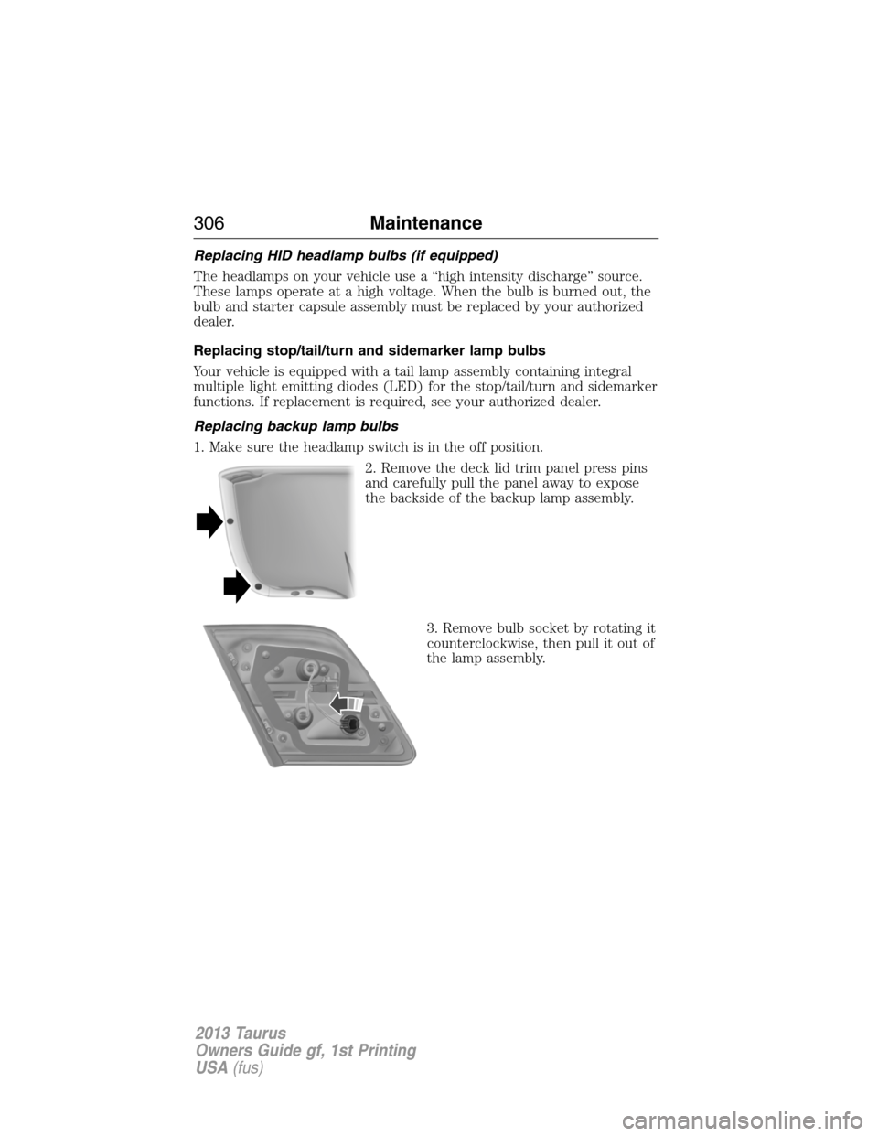 FORD TAURUS 2013 6.G Owners Manual Replacing HID headlamp bulbs (if equipped)
The headlamps on your vehicle use a “high intensity discharge” source.
These lamps operate at a high voltage. When the bulb is burned out, the
bulb and s