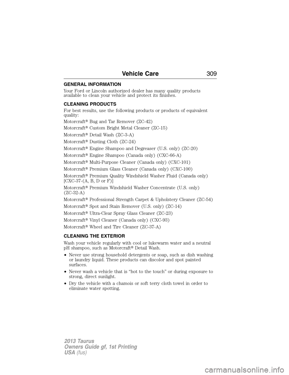 FORD TAURUS 2013 6.G Owners Manual GENERAL INFORMATION
Your Ford or Lincoln authorized dealer has many quality products
available to clean your vehicle and protect its finishes.
CLEANING PRODUCTS
For best results, use the following pro