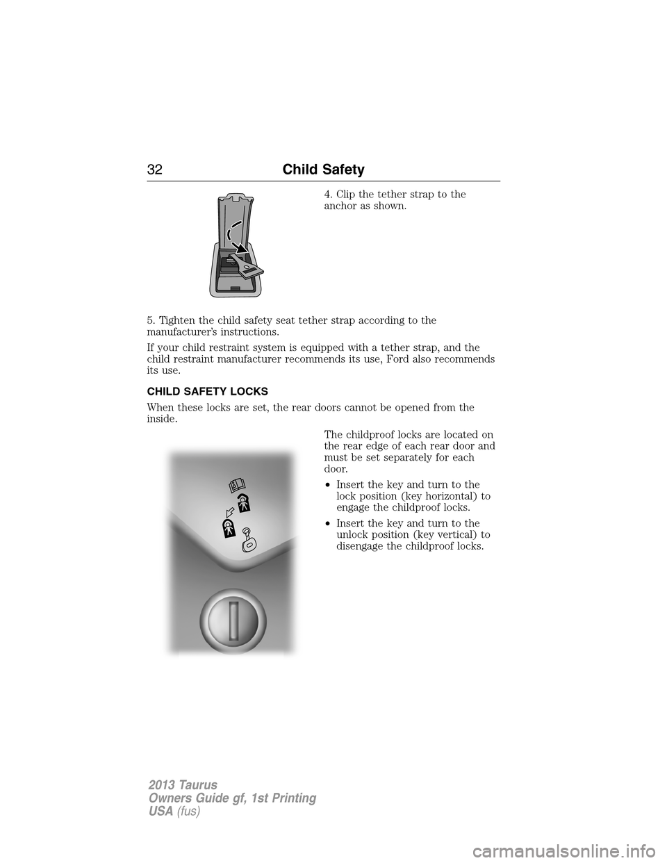 FORD TAURUS 2013 6.G Owners Guide 4. Clip the tether strap to the
anchor as shown.
5. Tighten the child safety seat tether strap according to the
manufacturer’s instructions.
If your child restraint system is equipped with a tether 