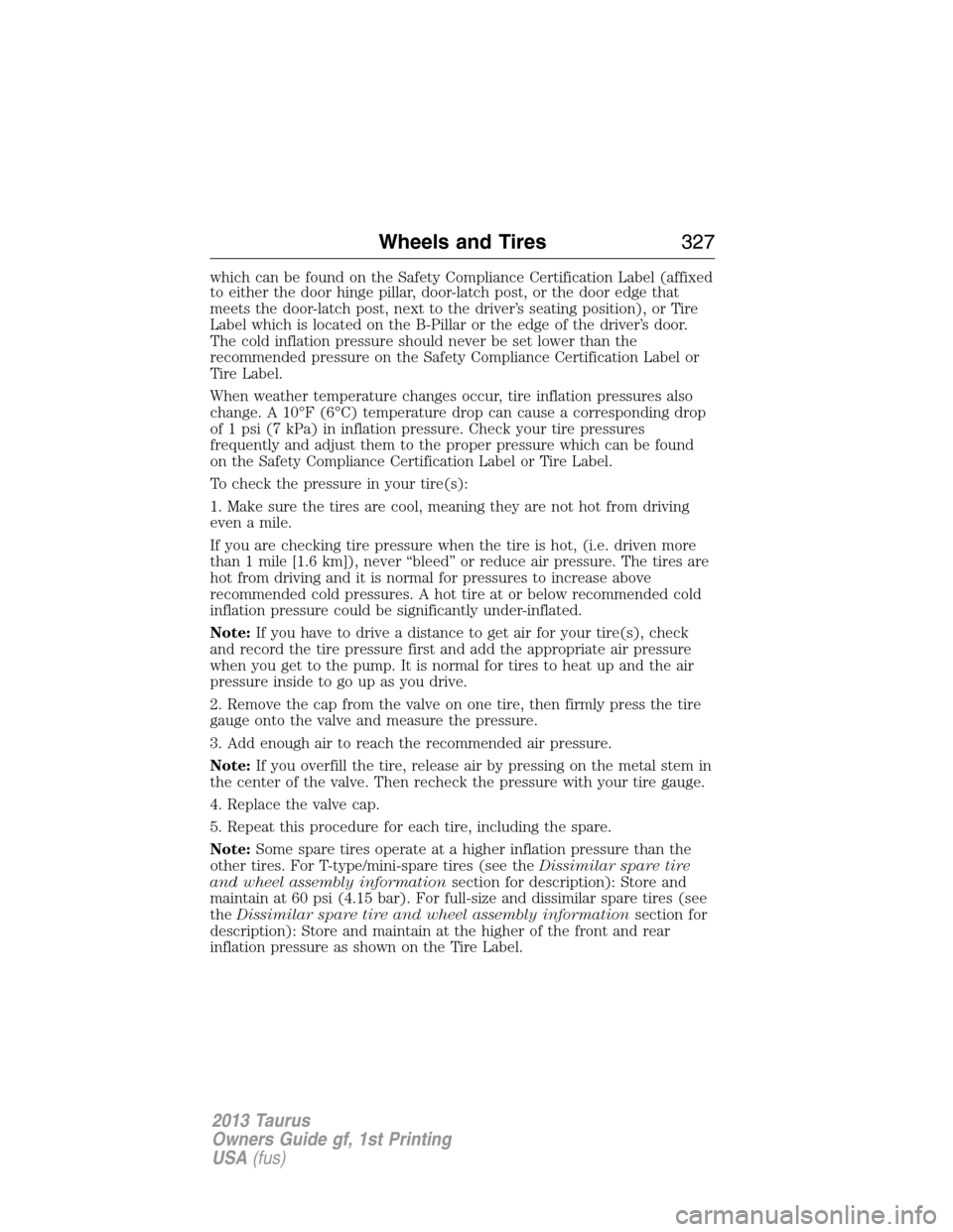 FORD TAURUS 2013 6.G Owners Manual which can be found on the Safety Compliance Certification Label (affixed
to either the door hinge pillar, door-latch post, or the door edge that
meets the door-latch post, next to the driver’s seati