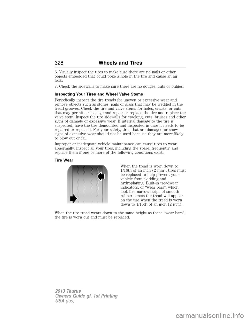 FORD TAURUS 2013 6.G Owners Manual 6. Visually inspect the tires to make sure there are no nails or other
objects embedded that could poke a hole in the tire and cause an air
leak.
7. Check the sidewalls to make sure there are no gouge