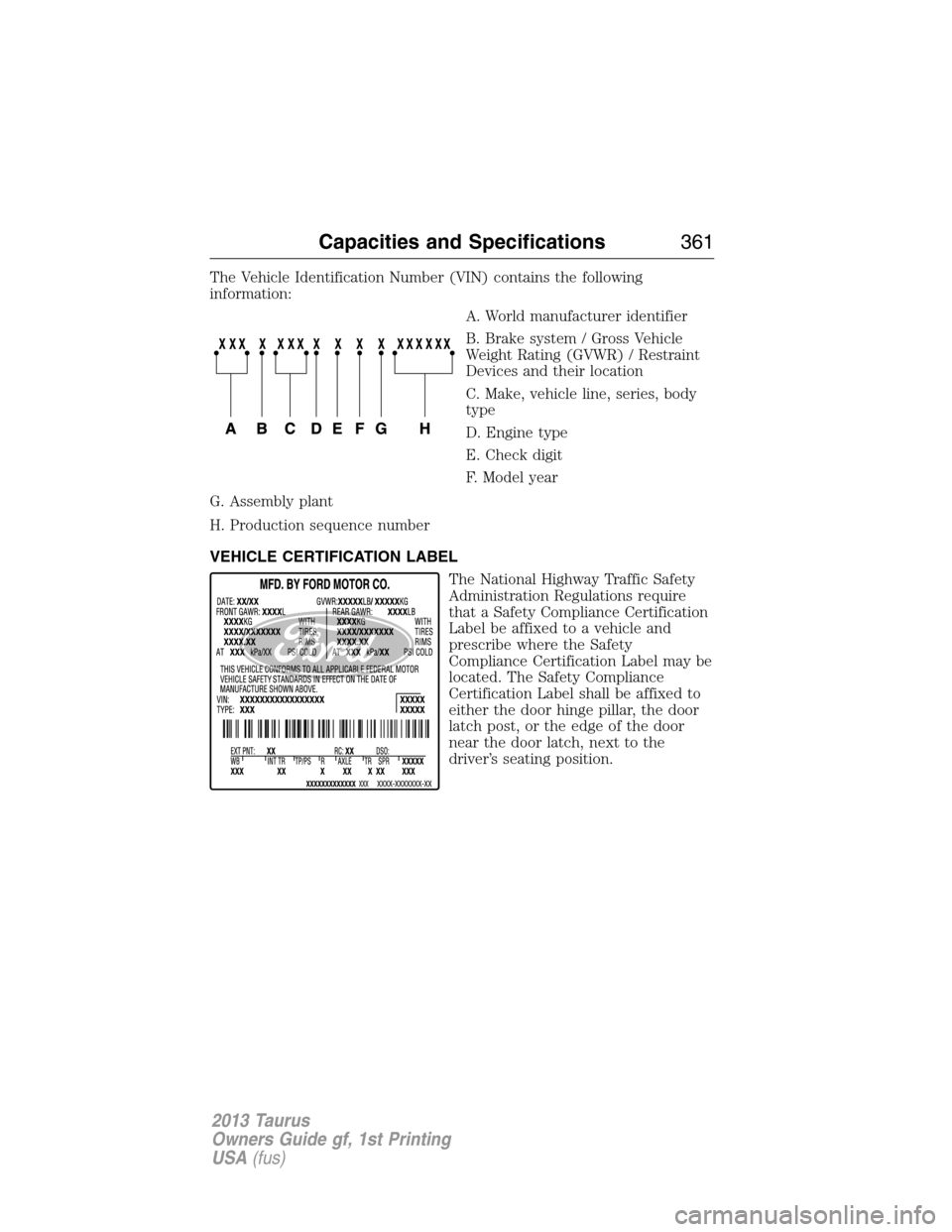 FORD TAURUS 2013 6.G Owners Manual The Vehicle Identification Number (VIN) contains the following
information:
A. World manufacturer identifier
B. Brake system / Gross Vehicle
Weight Rating (GVWR) / Restraint
Devices and their location
