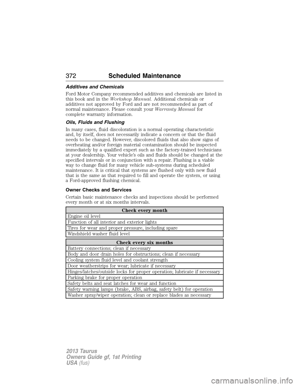 FORD TAURUS 2013 6.G Owners Manual Additives and Chemicals
Ford Motor Company recommended additives and chemicals are listed in
this book and in theWorkshop Manual.Additional chemicals or
additives not approved by Ford and are not reco