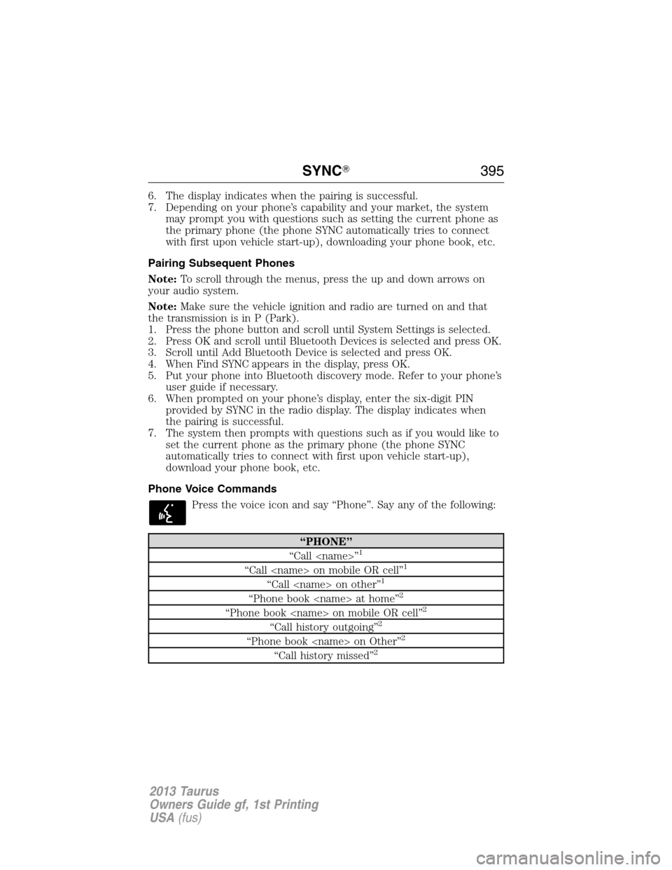 FORD TAURUS 2013 6.G Owners Manual 6. The display indicates when the pairing is successful.
7. Depending on your phone’s capability and your market, the system
may prompt you with questions such as setting the current phone as
the pr