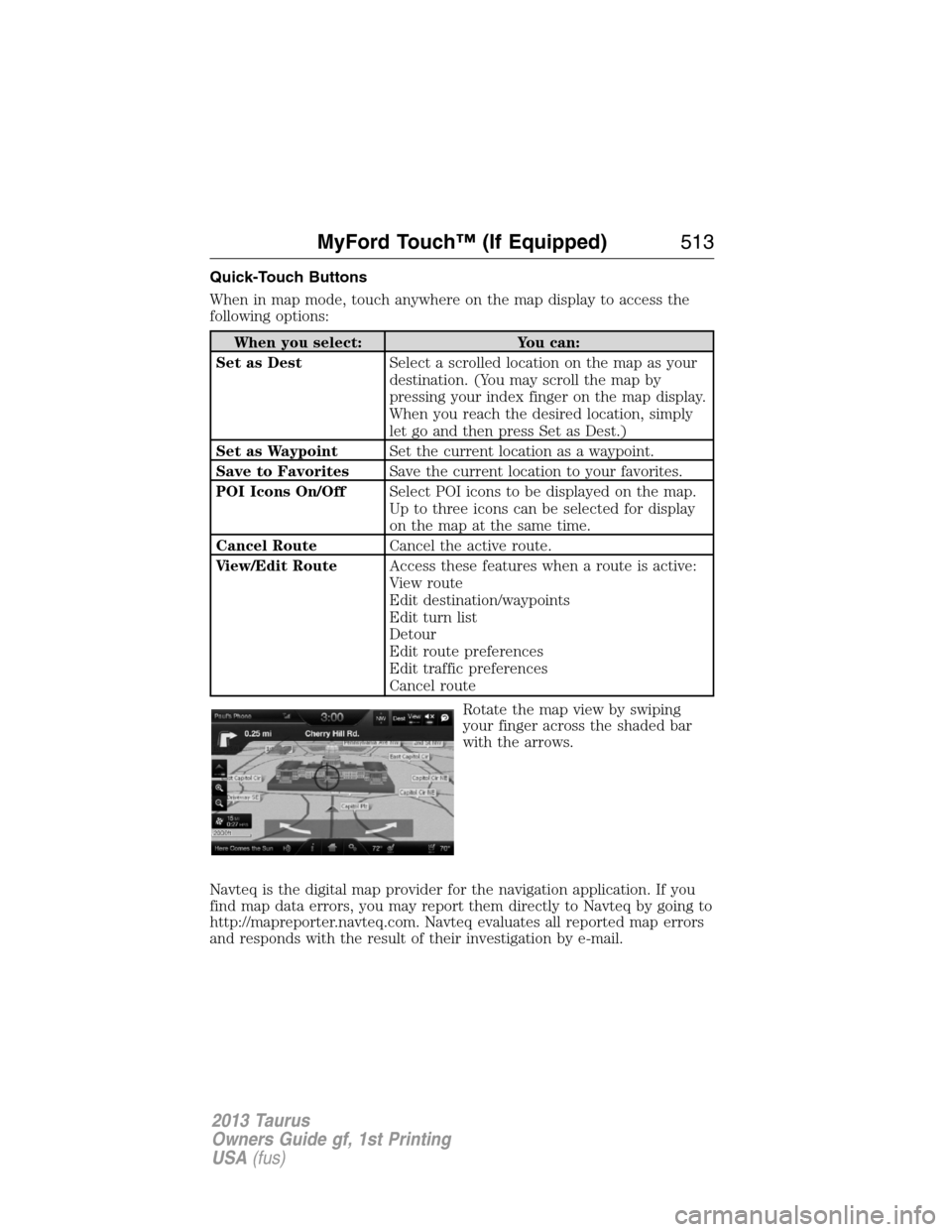 FORD TAURUS 2013 6.G Owners Manual Quick-Touch Buttons
When in map mode, touch anywhere on the map display to access the
following options:
When you select: You can:
Set as DestSelect a scrolled location on the map as your
destination.