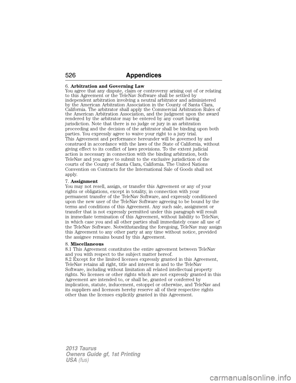 FORD TAURUS 2013 6.G Owners Manual 6.Arbitration and Governing Law
You agree that any dispute, claim or controversy arising out of or relating
to this Agreement or the TeleNav Software shall be settled by
independent arbitration involv