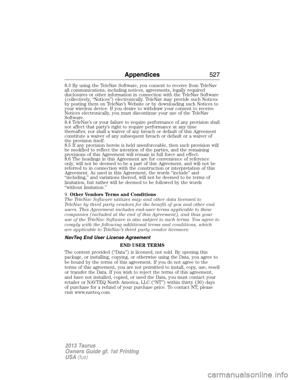 FORD TAURUS 2013 6.G Owners Manual 8.3 By using the TeleNav Software, you consent to receive from TeleNav
all communications, including notices, agreements, legally required
disclosures or other information in connection with the TeleN