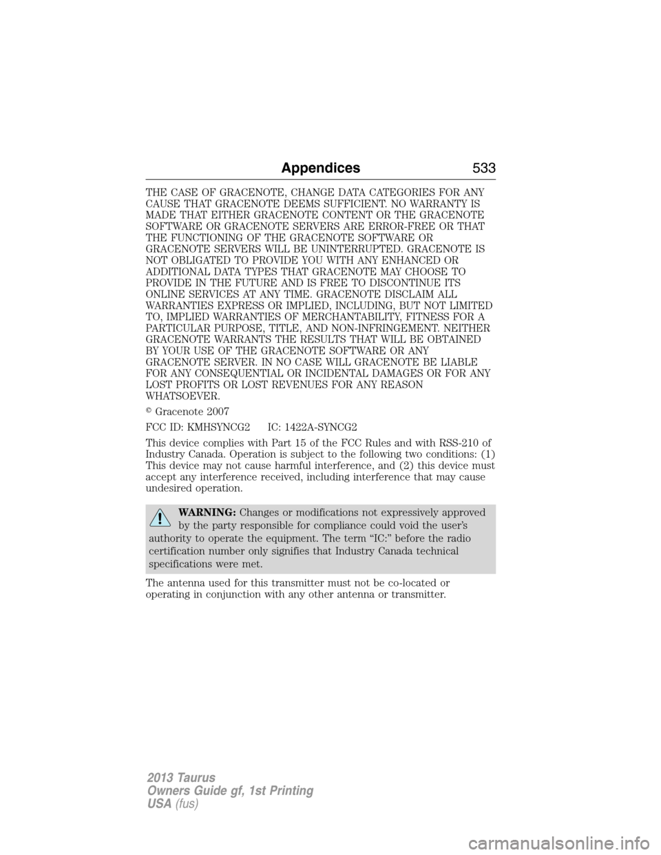 FORD TAURUS 2013 6.G Owners Manual THE CASE OF GRACENOTE, CHANGE DATA CATEGORIES FOR ANY
CAUSE THAT GRACENOTE DEEMS SUFFICIENT. NO WARRANTY IS
MADE THAT EITHER GRACENOTE CONTENT OR THE GRACENOTE
SOFTWARE OR GRACENOTE SERVERS ARE ERROR-