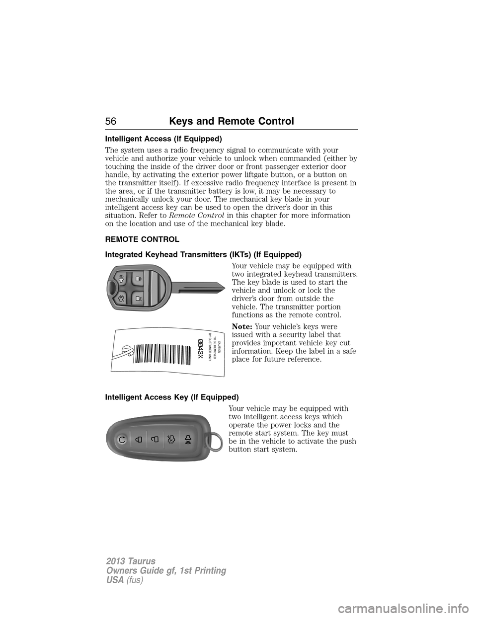 FORD TAURUS 2013 6.G Owners Manual Intelligent Access (If Equipped)
The system uses a radio frequency signal to communicate with your
vehicle and authorize your vehicle to unlock when commanded (either by
touching the inside of the dri