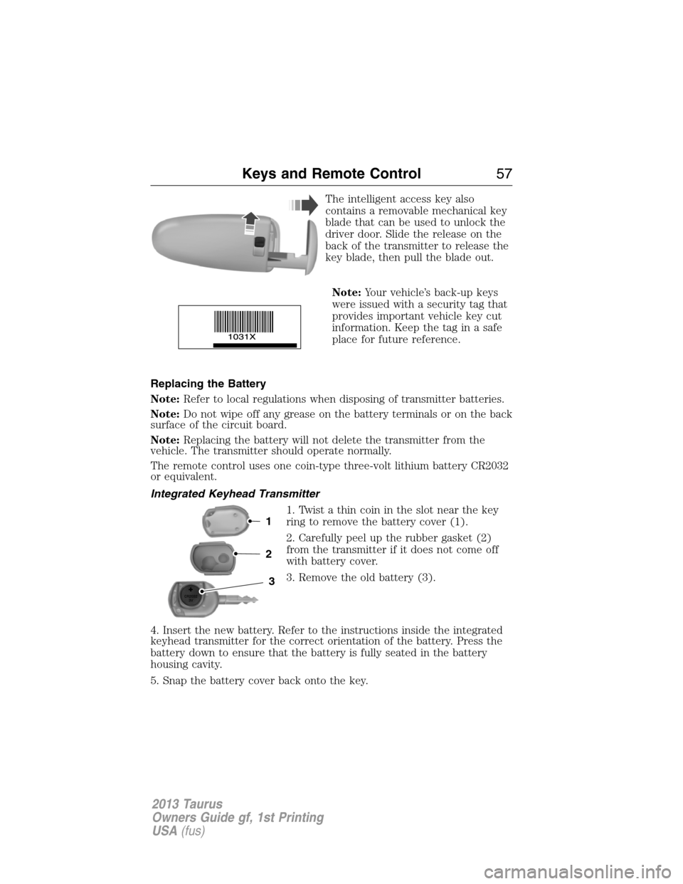 FORD TAURUS 2013 6.G Owners Manual The intelligent access key also
contains a removable mechanical key
blade that can be used to unlock the
driver door. Slide the release on the
back of the transmitter to release the
key blade, then pu