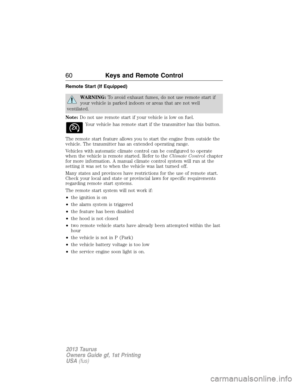 FORD TAURUS 2013 6.G Workshop Manual Remote Start (If Equipped)
WARNING:To avoid exhaust fumes, do not use remote start if
your vehicle is parked indoors or areas that are not well
ventilated.
Note:Do not use remote start if your vehicle