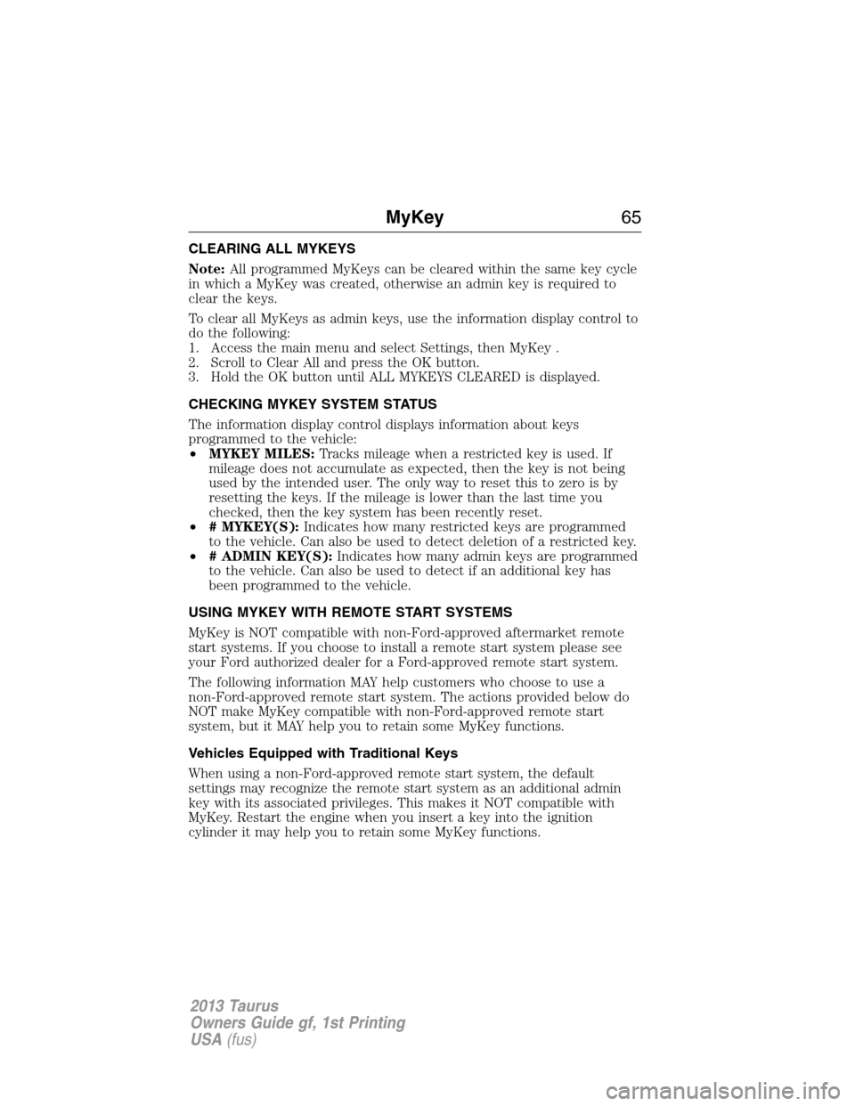 FORD TAURUS 2013 6.G Repair Manual CLEARING ALL MYKEYS
Note:All programmed MyKeys can be cleared within the same key cycle
in which a MyKey was created, otherwise an admin key is required to
clear the keys.
To clear all MyKeys as admin