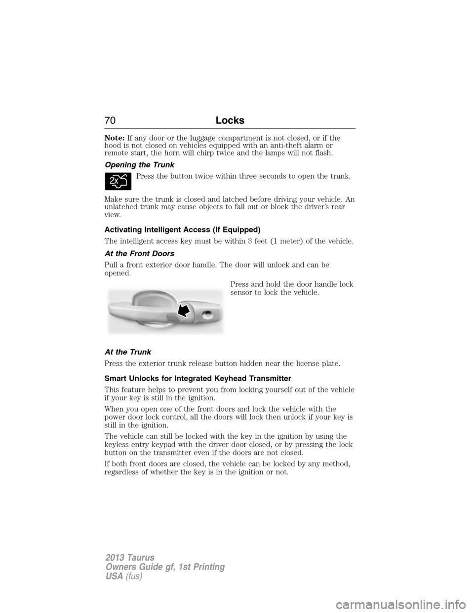 FORD TAURUS 2013 6.G Repair Manual Note:If any door or the luggage compartment is not closed, or if the
hood is not closed on vehicles equipped with an anti-theft alarm or
remote start, the horn will chirp twice and the lamps will not 