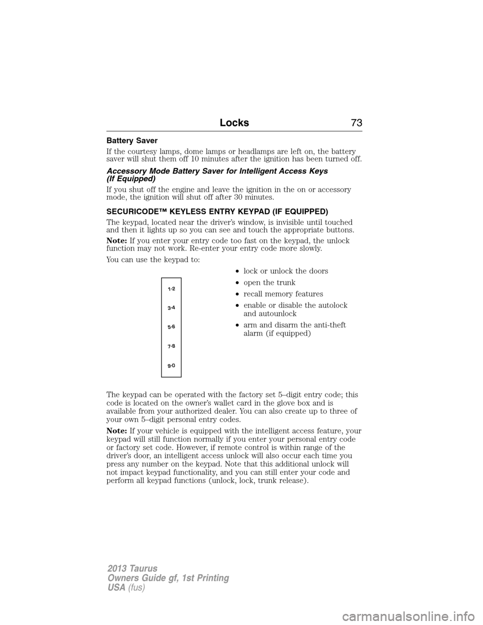 FORD TAURUS 2013 6.G Owners Manual Battery Saver
If the courtesy lamps, dome lamps or headlamps are left on, the battery
saver will shut them off 10 minutes after the ignition has been turned off.
Accessory Mode Battery Saver for Intel