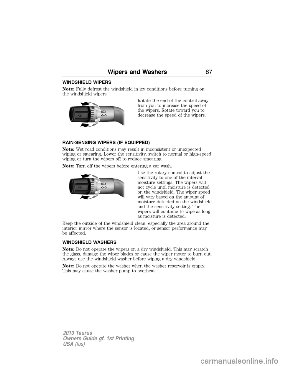 FORD TAURUS 2013 6.G Manual Online WINDSHIELD WIPERS
Note:Fully defrost the windshield in icy conditions before turning on
the windshield wipers.
Rotate the end of the control away
from you to increase the speed of
the wipers. Rotate t