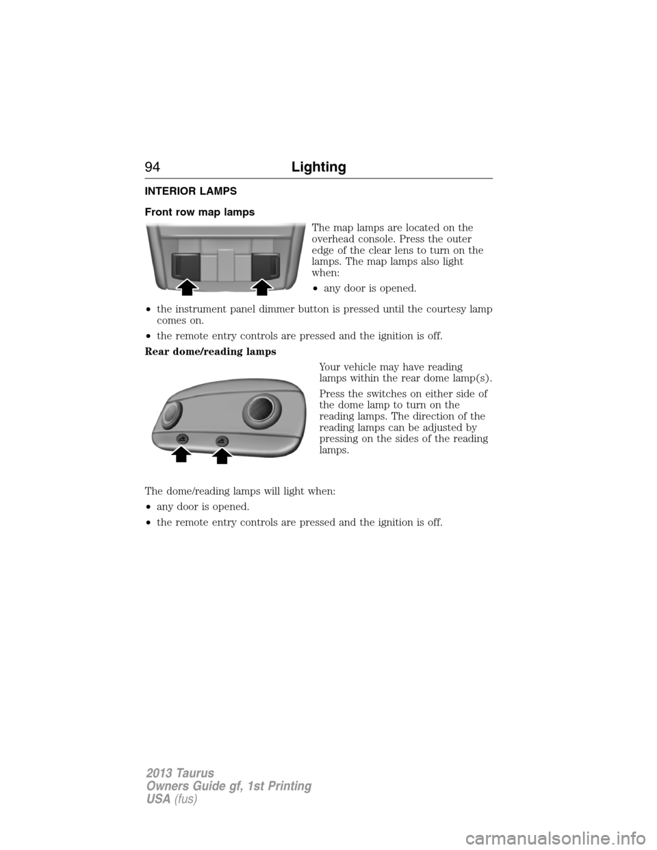 FORD TAURUS 2013 6.G Owners Manual INTERIOR LAMPS
Front row map lamps
The map lamps are located on the
overhead console. Press the outer
edge of the clear lens to turn on the
lamps. The map lamps also light
when:
•any door is opened.