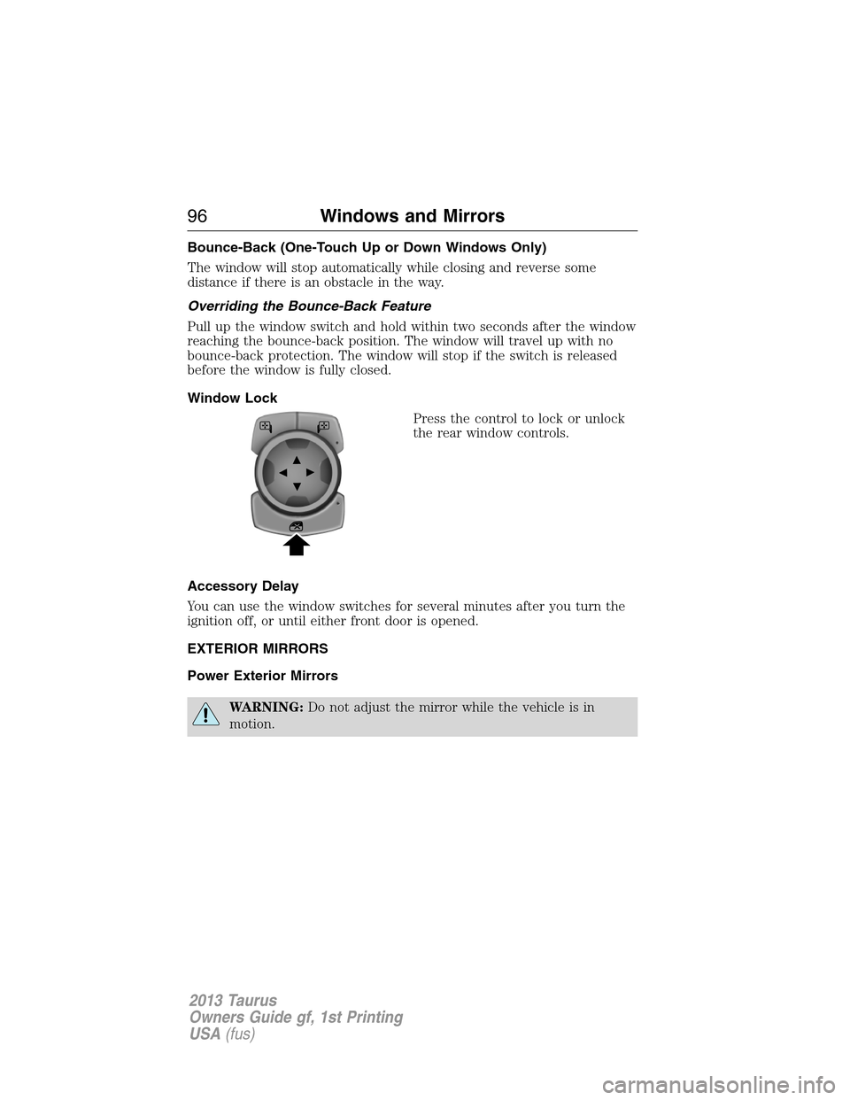 FORD TAURUS 2013 6.G Owners Manual Bounce-Back (One-Touch Up or Down Windows Only)
The window will stop automatically while closing and reverse some
distance if there is an obstacle in the way.
Overriding the Bounce-Back Feature
Pull u