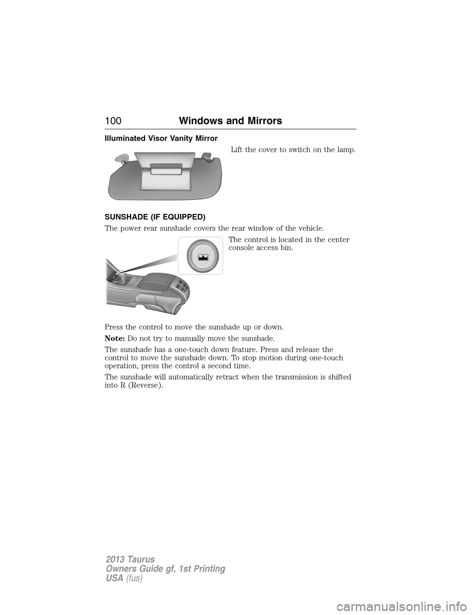FORD TAURUS 2013 6.G Owners Manual Illuminated Visor Vanity Mirror
Lift the cover to switch on the lamp.
SUNSHADE (IF EQUIPPED)
The power rear sunshade covers the rear window of the vehicle.
The control is located in the center
console