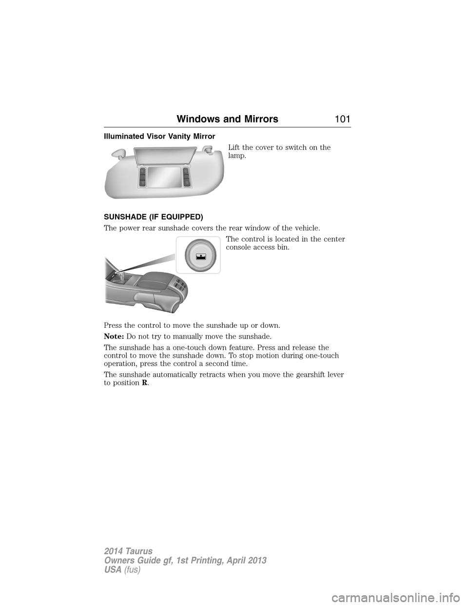 FORD TAURUS 2014 6.G Owners Manual Illuminated Visor Vanity Mirror
Lift the cover to switch on the
lamp.
SUNSHADE (IF EQUIPPED)
The power rear sunshade covers the rear window of the vehicle.
The control is located in the center
console