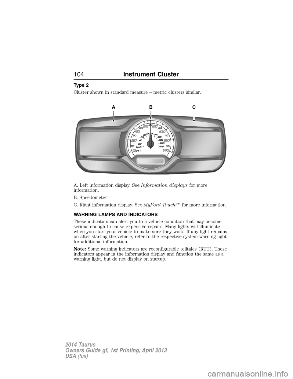 FORD TAURUS 2014 6.G Owners Manual Type 2
Cluster shown in standard measure – metric clusters similar.
A. Left information display. SeeInformation displaysfor more
information.
B. Speedometer
C. Right information display. SeeMyFord T FORD TAURUS 2014 6.G Owners Manual Type 2
Cluster shown in standard measure – metric clusters similar.
A. Left information display. SeeInformation displaysfor more
information.
B. Speedometer
C. Right information display. SeeMyFord T