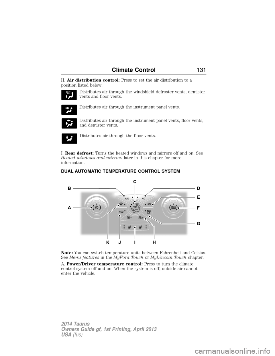 FORD TAURUS 2014 6.G Owners Manual H.Air distribution control:Press to set the air distribution to a
position listed below:
Distributes air through the windshield defroster vents, demister
vents and floor vents.
Distributes air through FORD TAURUS 2014 6.G Owners Manual H.Air distribution control:Press to set the air distribution to a
position listed below:
Distributes air through the windshield defroster vents, demister
vents and floor vents.
Distributes air through