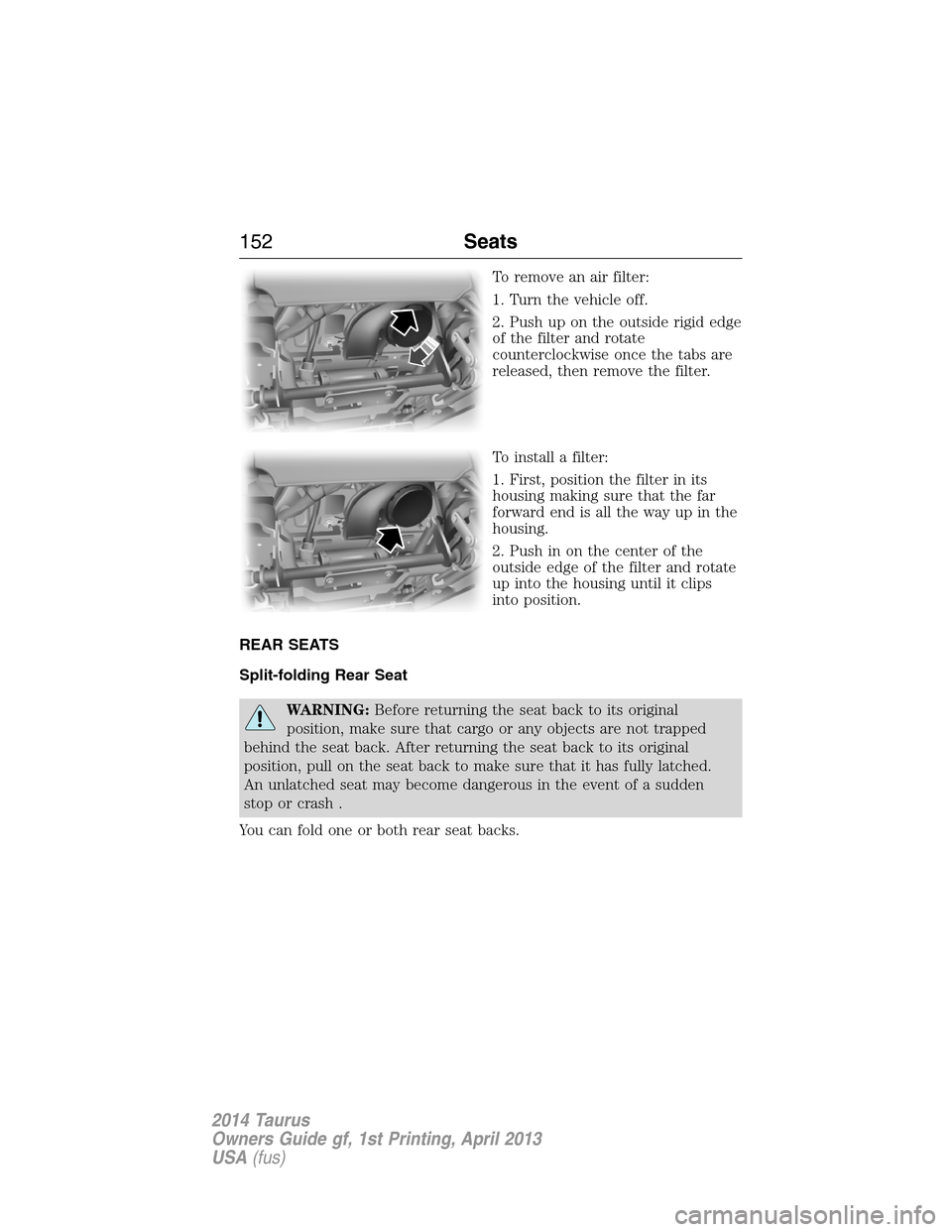 FORD TAURUS 2014 6.G Owners Manual To remove an air filter:
1. Turn the vehicle off.
2. Push up on the outside rigid edge
of the filter and rotate
counterclockwise once the tabs are
released, then remove the filter.
To install a filter FORD TAURUS 2014 6.G Owners Manual To remove an air filter:
1. Turn the vehicle off.
2. Push up on the outside rigid edge
of the filter and rotate
counterclockwise once the tabs are
released, then remove the filter.
To install a filter