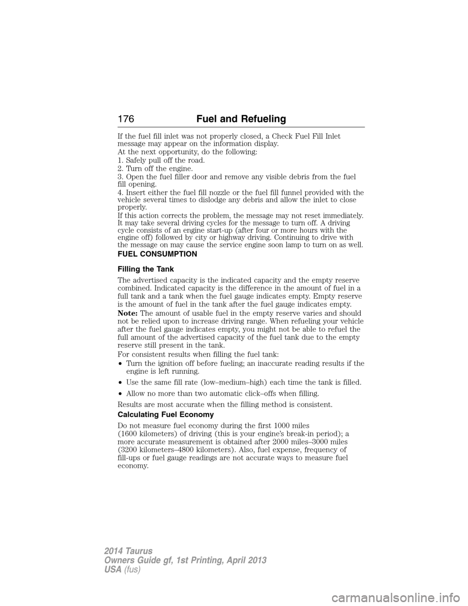 FORD TAURUS 2014 6.G Owners Manual If the fuel fill inlet was not properly closed, a Check Fuel Fill Inlet
message may appear on the information display.
At the next opportunity, do the following:
1. Safely pull off the road.
2. Turn o FORD TAURUS 2014 6.G Owners Manual If the fuel fill inlet was not properly closed, a Check Fuel Fill Inlet
message may appear on the information display.
At the next opportunity, do the following:
1. Safely pull off the road.
2. Turn o