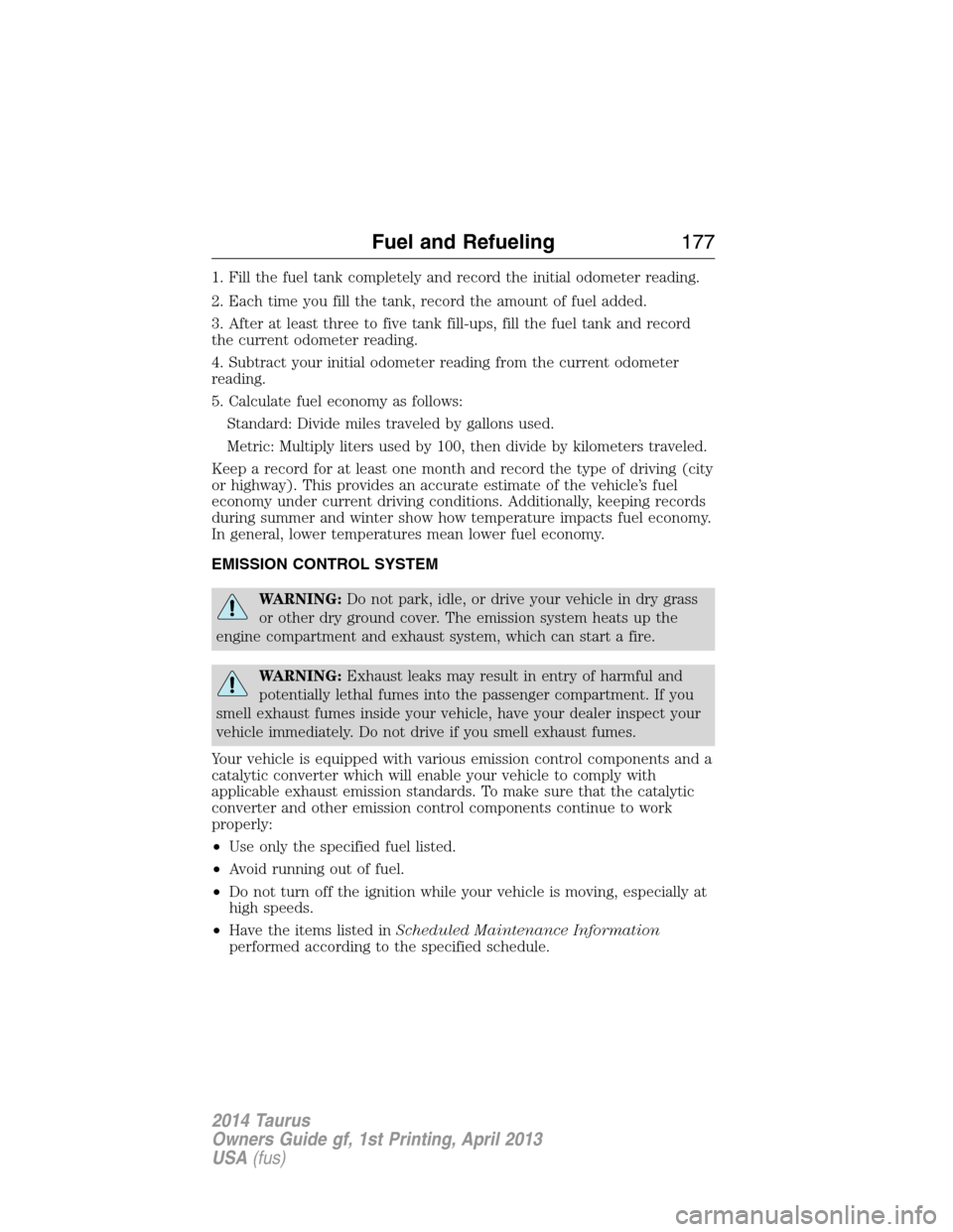 FORD TAURUS 2014 6.G Owners Manual 1. Fill the fuel tank completely and record the initial odometer reading.
2. Each time you fill the tank, record the amount of fuel added.
3. After at least three to five tank fill-ups, fill the fuel FORD TAURUS 2014 6.G Owners Manual 1. Fill the fuel tank completely and record the initial odometer reading.
2. Each time you fill the tank, record the amount of fuel added.
3. After at least three to five tank fill-ups, fill the fuel