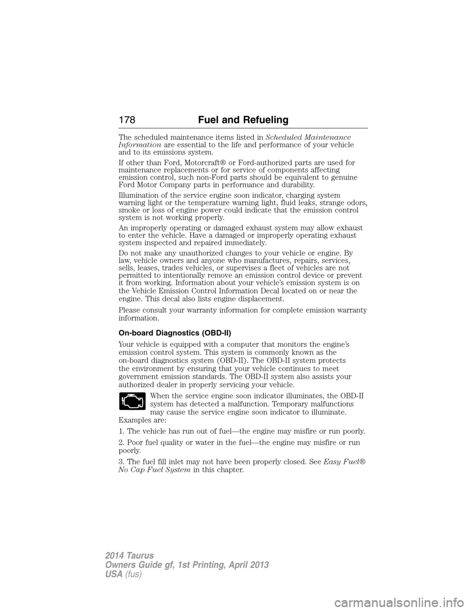 FORD TAURUS 2014 6.G Owners Manual The scheduled maintenance items listed inScheduled Maintenance
Informationare essential to the life and performance of your vehicle
and to its emissions system.
If other than Ford, Motorcraft® or For FORD TAURUS 2014 6.G Owners Manual The scheduled maintenance items listed inScheduled Maintenance
Informationare essential to the life and performance of your vehicle
and to its emissions system.
If other than Ford, Motorcraft® or For