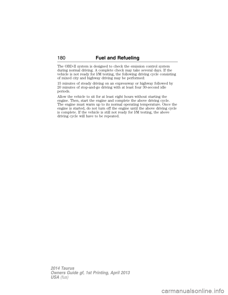 FORD TAURUS 2014 6.G Owners Manual The OBD-II system is designed to check the emission control system
during normal driving. A complete check may take several days. If the
vehicle is not ready for I/M testing, the following driving cyc