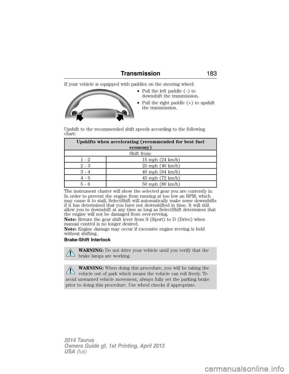 FORD TAURUS 2014 6.G Owners Manual If your vehicle is equipped with paddles on the steering wheel:
•Pull the left paddle (–) to
downshift the transmission.
•Pull the right paddle (+) to upshift
the transmission.
Upshift to the re