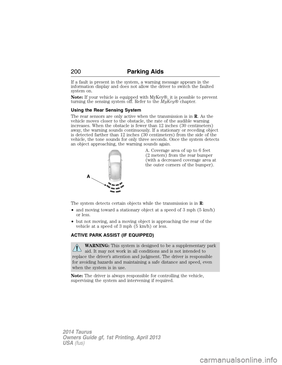 FORD TAURUS 2014 6.G Owners Manual If a fault is present in the system, a warning message appears in the
information display and does not allow the driver to switch the faulted
system on.
Note:If your vehicle is equipped with MyKey®, FORD TAURUS 2014 6.G Owners Manual If a fault is present in the system, a warning message appears in the
information display and does not allow the driver to switch the faulted
system on.
Note:If your vehicle is equipped with MyKey®,