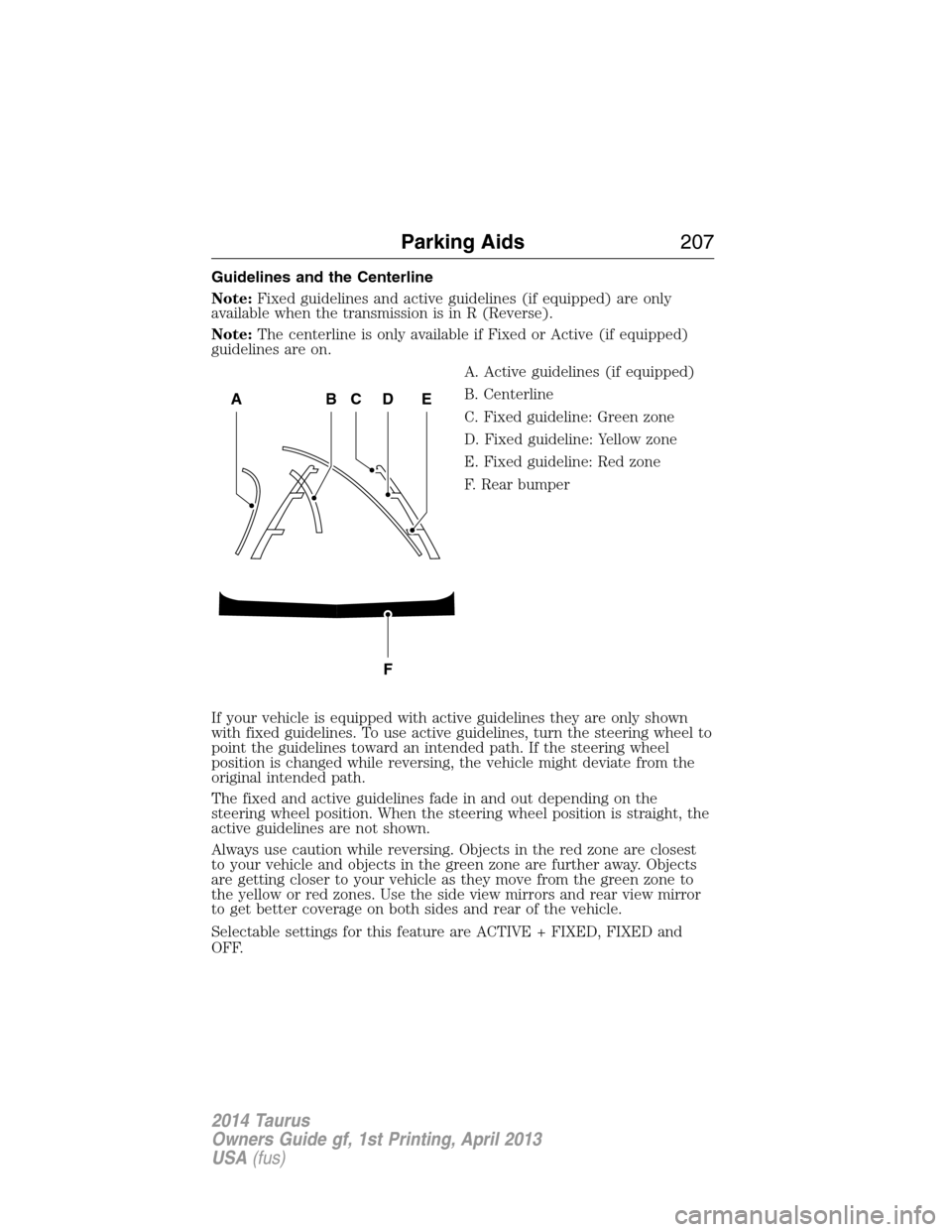 FORD TAURUS 2014 6.G Owners Manual Guidelines and the Centerline
Note:Fixed guidelines and active guidelines (if equipped) are only
available when the transmission is in R (Reverse).
Note:The centerline is only available if Fixed or Ac FORD TAURUS 2014 6.G Owners Manual Guidelines and the Centerline
Note:Fixed guidelines and active guidelines (if equipped) are only
available when the transmission is in R (Reverse).
Note:The centerline is only available if Fixed or Ac