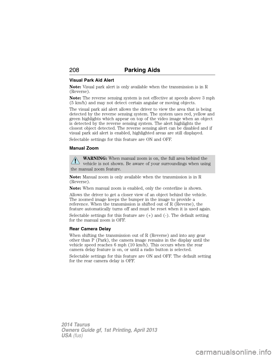 FORD TAURUS 2014 6.G Owners Manual Visual Park Aid Alert
Note:Visual park alert is only available when the transmission is in R
(Reverse).
Note:The reverse sensing system is not effective at speeds above 3 mph
(5 km/h) and may not dete FORD TAURUS 2014 6.G Owners Manual Visual Park Aid Alert
Note:Visual park alert is only available when the transmission is in R
(Reverse).
Note:The reverse sensing system is not effective at speeds above 3 mph
(5 km/h) and may not dete