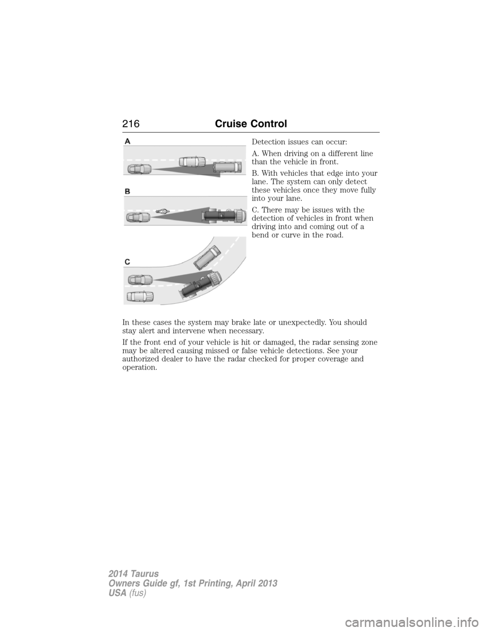 FORD TAURUS 2014 6.G Owners Manual Detection issues can occur:
A. When driving on a different line
than the vehicle in front.
B. With vehicles that edge into your
lane. The system can only detect
these vehicles once they move fully
int FORD TAURUS 2014 6.G Owners Manual Detection issues can occur:
A. When driving on a different line
than the vehicle in front.
B. With vehicles that edge into your
lane. The system can only detect
these vehicles once they move fully
int