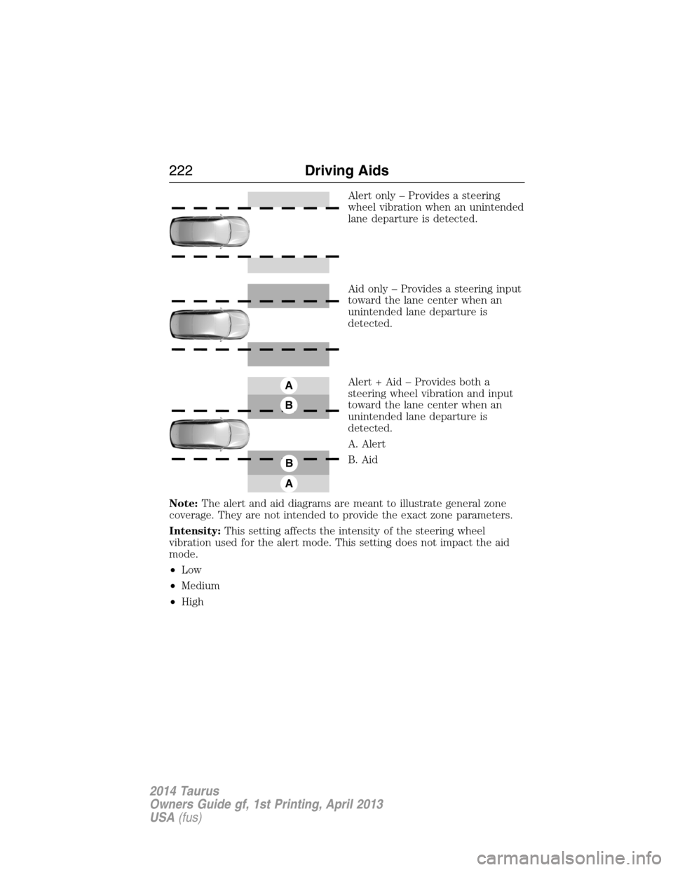 FORD TAURUS 2014 6.G Owners Manual Alert only – Provides a steering
wheel vibration when an unintended
lane departure is detected.
Aid only – Provides a steering input
toward the lane center when an
unintended lane departure is
det FORD TAURUS 2014 6.G Owners Manual Alert only – Provides a steering
wheel vibration when an unintended
lane departure is detected.
Aid only – Provides a steering input
toward the lane center when an
unintended lane departure is
det