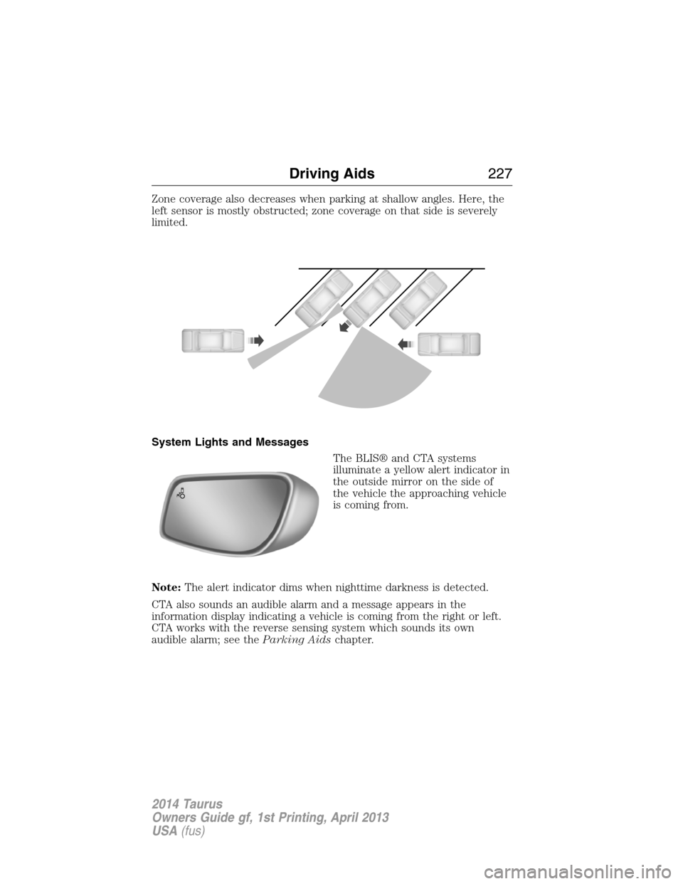 FORD TAURUS 2014 6.G Owners Guide Zone coverage also decreases when parking at shallow angles. Here, the
left sensor is mostly obstructed; zone coverage on that side is severely
limited.
System Lights and Messages
The BLIS® and CTA s FORD TAURUS 2014 6.G Owners Guide Zone coverage also decreases when parking at shallow angles. Here, the
left sensor is mostly obstructed; zone coverage on that side is severely
limited.
System Lights and Messages
The BLIS® and CTA s