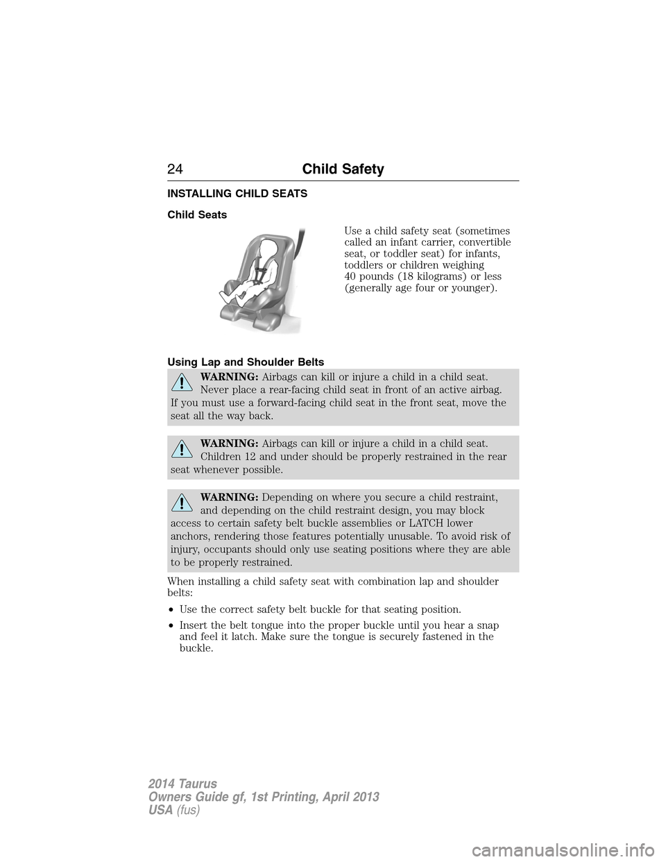 FORD TAURUS 2014 6.G Owners Manual INSTALLING CHILD SEATS
Child Seats
Use a child safety seat (sometimes
called an infant carrier, convertible
seat, or toddler seat) for infants,
toddlers or children weighing
40 pounds (18 kilograms) o