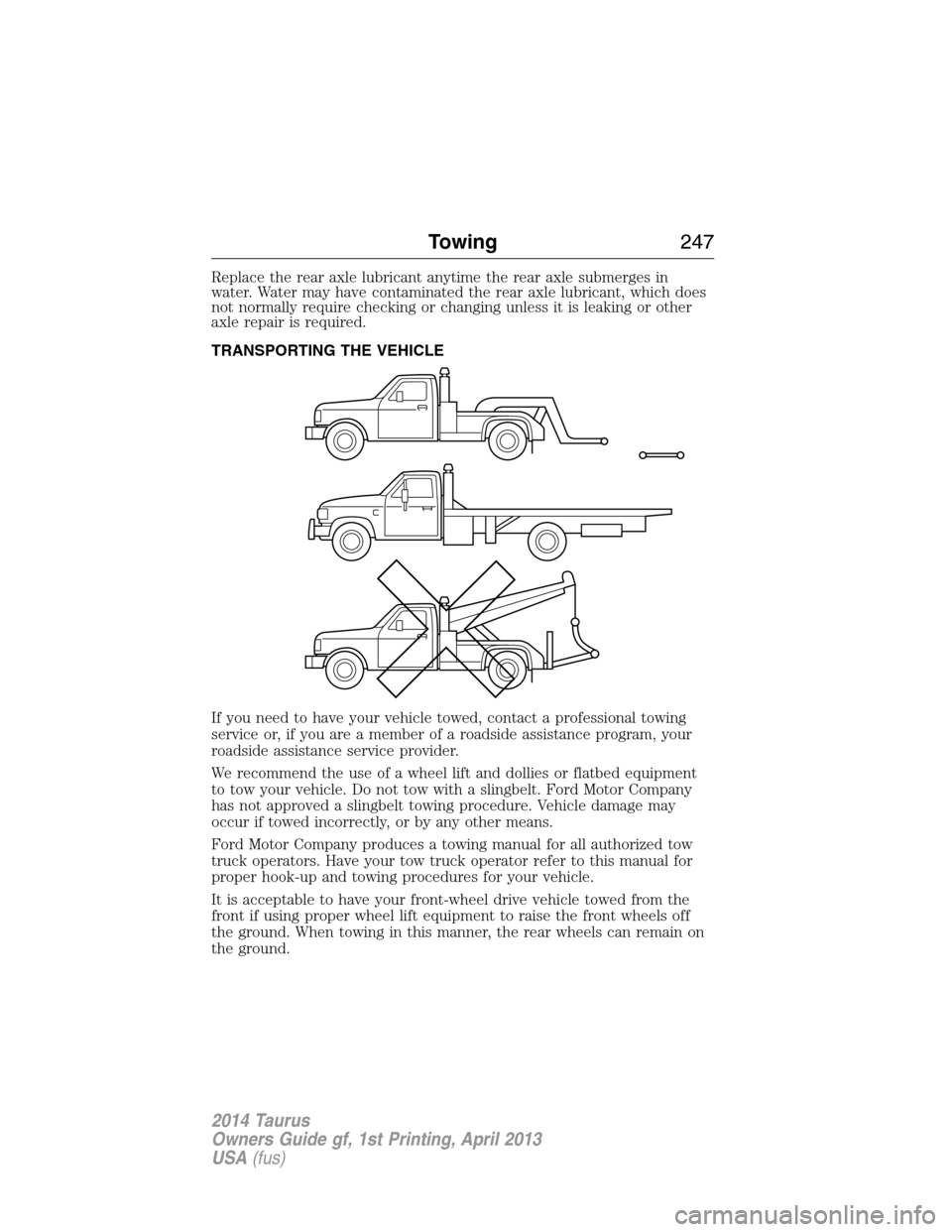 FORD TAURUS 2014 6.G Owners Manual Replace the rear axle lubricant anytime the rear axle submerges in
water. Water may have contaminated the rear axle lubricant, which does
not normally require checking or changing unless it is leaking FORD TAURUS 2014 6.G Owners Manual Replace the rear axle lubricant anytime the rear axle submerges in
water. Water may have contaminated the rear axle lubricant, which does
not normally require checking or changing unless it is leaking