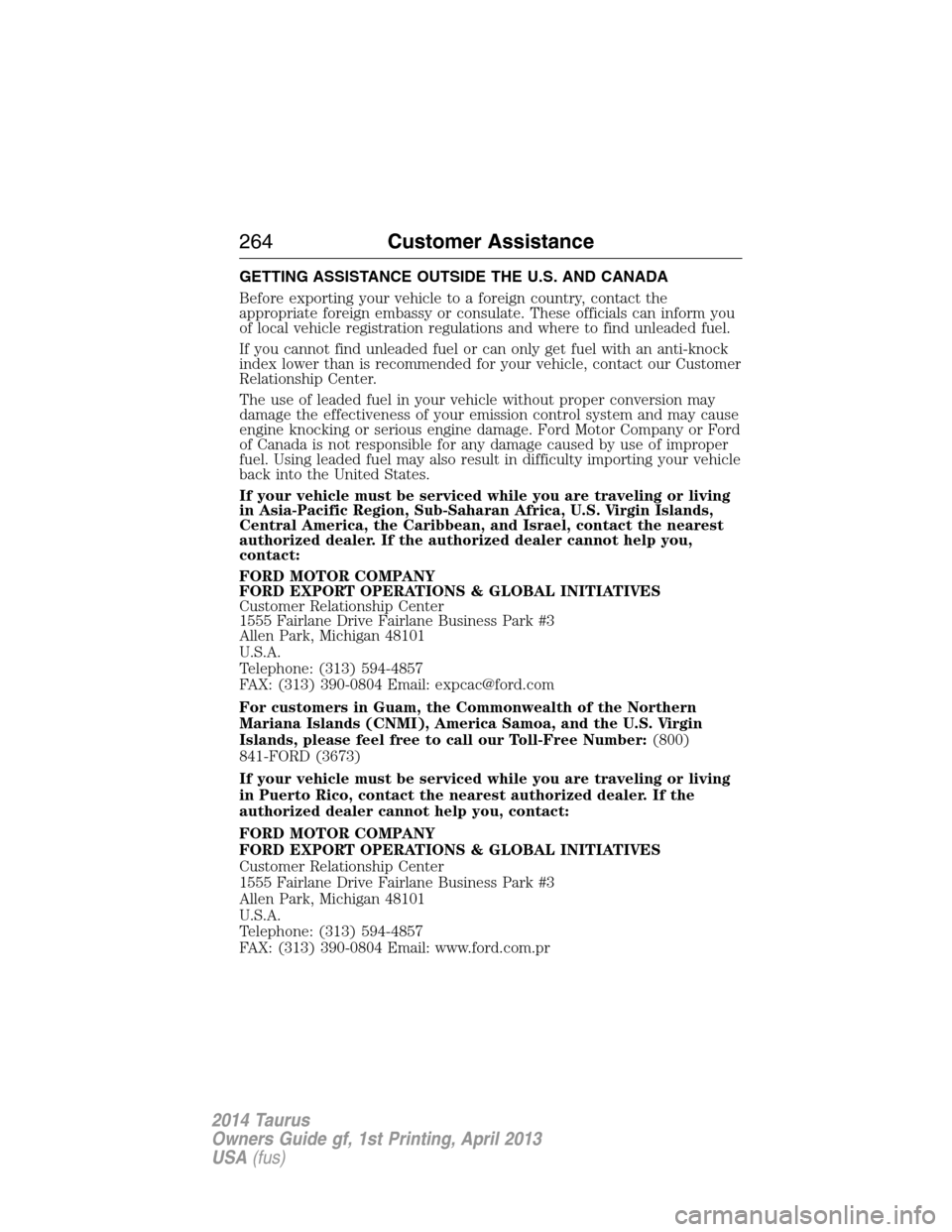 FORD TAURUS 2014 6.G Owners Manual GETTING ASSISTANCE OUTSIDE THE U.S. AND CANADA
Before exporting your vehicle to a foreign country, contact the
appropriate foreign embassy or consulate. These officials can inform you
of local vehicle FORD TAURUS 2014 6.G Owners Manual GETTING ASSISTANCE OUTSIDE THE U.S. AND CANADA
Before exporting your vehicle to a foreign country, contact the
appropriate foreign embassy or consulate. These officials can inform you
of local vehicle