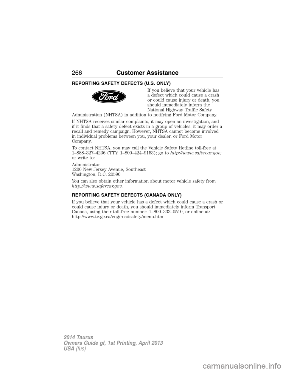 FORD TAURUS 2014 6.G Owners Manual REPORTING SAFETY DEFECTS (U.S. ONLY)
If you believe that your vehicle has
a defect which could cause a crash
or could cause injury or death, you
should immediately inform the
National Highway Traffic FORD TAURUS 2014 6.G Owners Manual REPORTING SAFETY DEFECTS (U.S. ONLY)
If you believe that your vehicle has
a defect which could cause a crash
or could cause injury or death, you
should immediately inform the
National Highway Traffic
