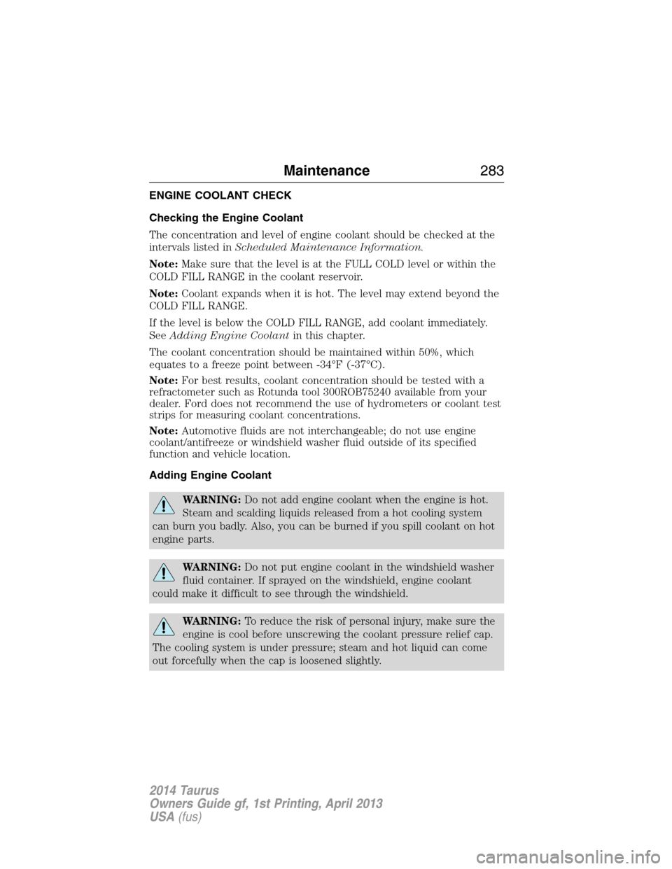 FORD TAURUS 2014 6.G Owners Manual ENGINE COOLANT CHECK
Checking the Engine Coolant
The concentration and level of engine coolant should be checked at the
intervals listed inScheduled Maintenance Information.
Note:Make sure that the le FORD TAURUS 2014 6.G Owners Manual ENGINE COOLANT CHECK
Checking the Engine Coolant
The concentration and level of engine coolant should be checked at the
intervals listed inScheduled Maintenance Information.
Note:Make sure that the le
