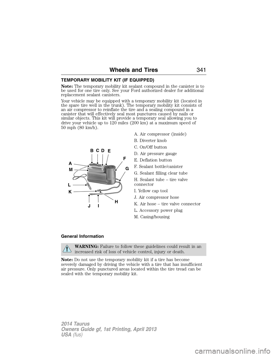 FORD TAURUS 2014 6.G Owners Manual TEMPORARY MOBILITY KIT (IF EQUIPPED)
Note:The temporary mobility kit sealant compound in the canister is to
be used for one tire only. See your Ford authorized dealer for additional
replacement sealan