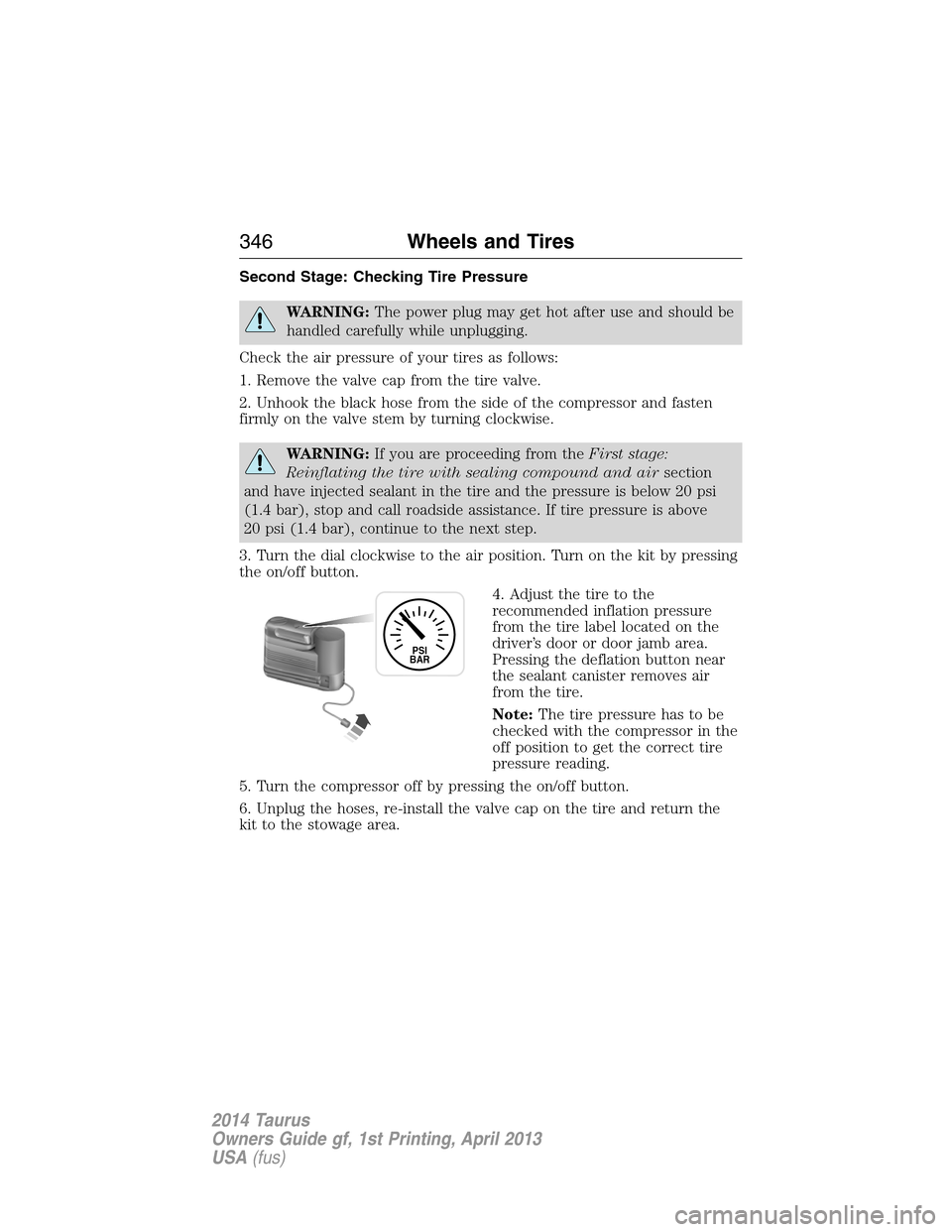 FORD TAURUS 2014 6.G Owners Manual Second Stage: Checking Tire Pressure
WARNING:The power plug may get hot after use and should be
handled carefully while unplugging.
Check the air pressure of your tires as follows:
1. Remove the valve