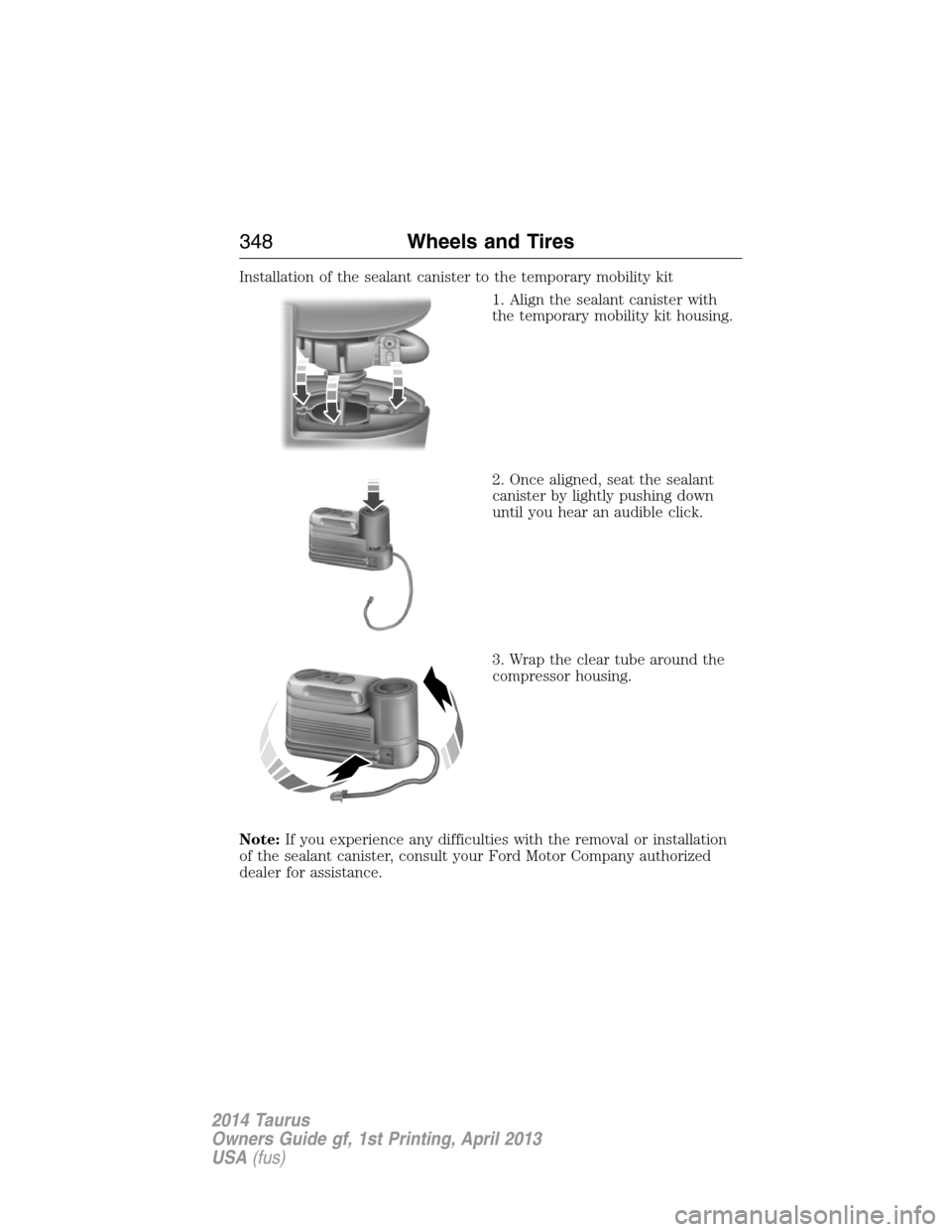FORD TAURUS 2014 6.G Owners Manual Installation of the sealant canister to the temporary mobility kit
1. Align the sealant canister with
the temporary mobility kit housing.
2. Once aligned, seat the sealant
canister by lightly pushing 